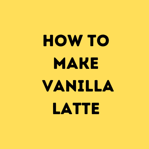 How to Make Vanilla Latte